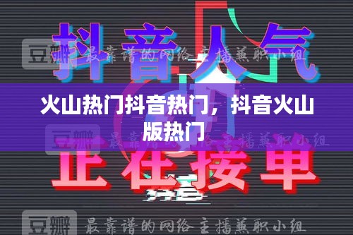火山热门抖音热门,抖音火山版热门