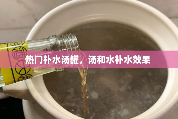 热门补水汤罐,汤和水补水效果