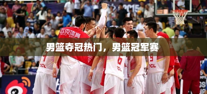 男篮夺冠热门，男篮冠军赛 