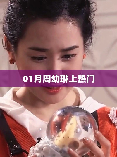 周幼琳一月爆红,热门话题热议焦点