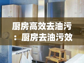 厨房高效去油污：厨房去油污效果最好 