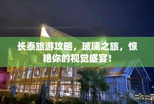 长泰旅游攻略，玻璃之旅，惊艳你的视觉盛宴！