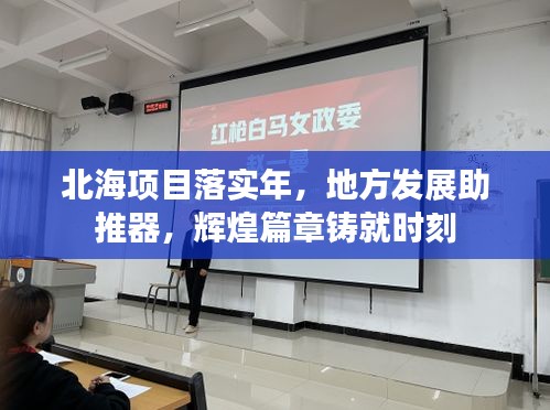 北海项目落实年，地方发展助推器，辉煌篇章铸就时刻