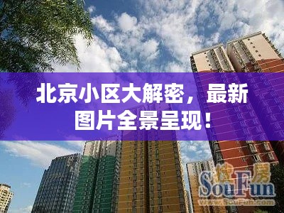 北京小区大解密,最新图片全景呈现!