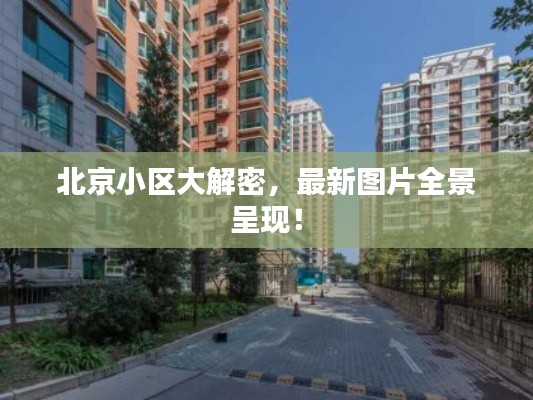 北京小区大解密,最新图片全景呈现!