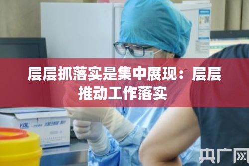 层层抓落实是集中展现:层层推动工作落实