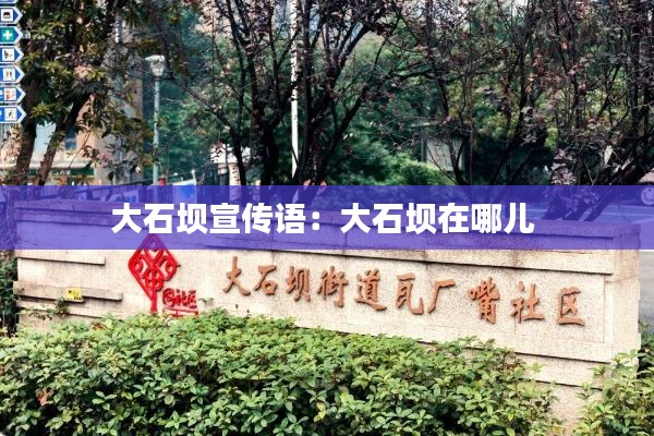 大石坝宣传语:大石坝在哪儿