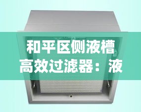 和平区侧液槽高效过滤器：液槽高效过滤器尺寸 