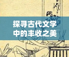 探寻古代文学中的丰收之美，古诗中的硕果连连