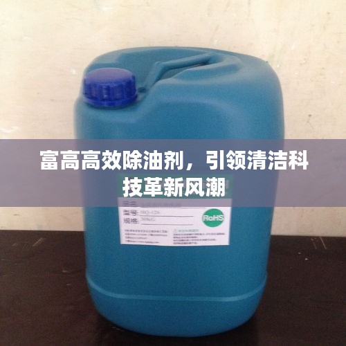 富高高效除油剂，引领清洁科技革新风潮