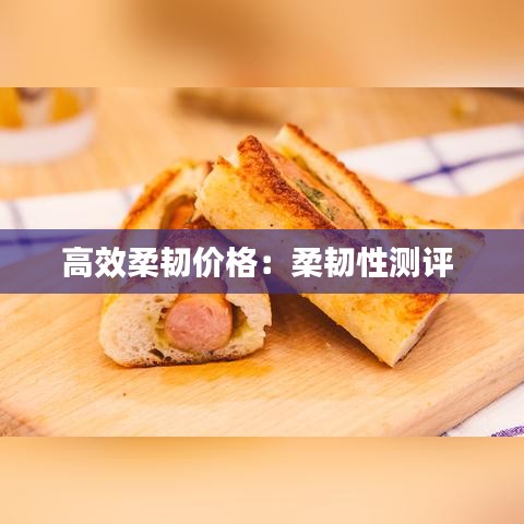 高效柔韧价格：柔韧性测评 