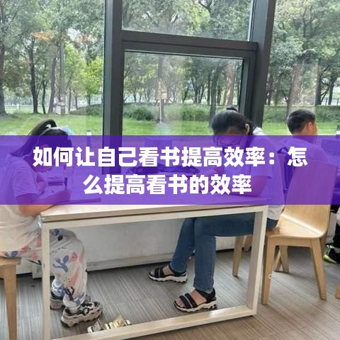 如何让自己看书提高效率：怎么提高看书的效率 