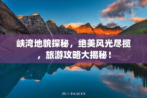 峡湾地貌探秘，绝美风光尽揽，旅游攻略大揭秘！