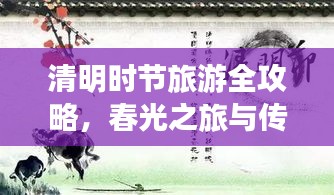 清明时节旅游全攻略，春光之旅与传统文化深度体验