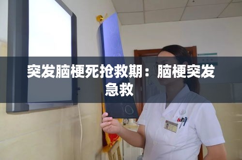 突发脑梗死抢救期:脑梗突发急救
