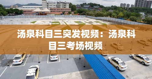 汤泉科目三突发视频：汤泉科目三考场视频 