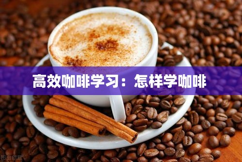 高效咖啡学习：怎样学咖啡 