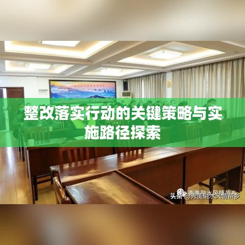 整改落实行动的关键策略与实施路径探索