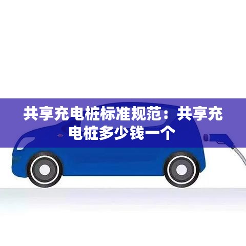 共享充电桩标准规范：共享充电桩多少钱一个 