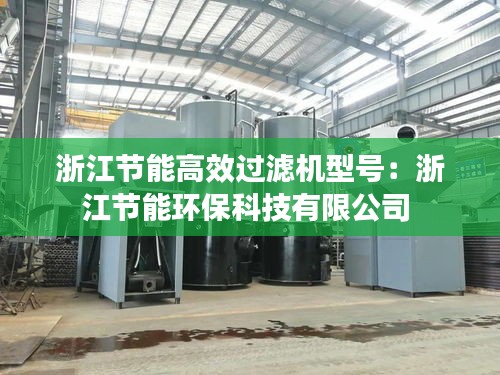 浙江节能高效过滤机型号：浙江节能环保科技有限公司 