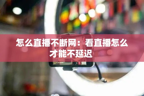 怎么直播不断网：看直播怎么才能不延迟 