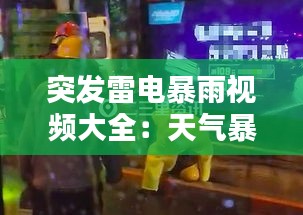突发雷电暴雨视频大全：天气暴雨雷电 