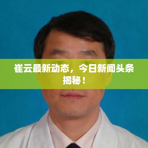 崔云最新动态，今日新闻头条揭秘！