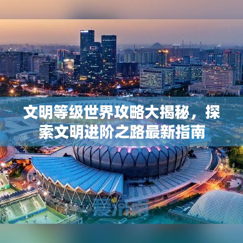 文明等级世界攻略大揭秘，探索文明进阶之路最新指南