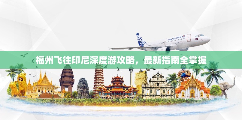 福州飞往印尼深度游攻略，最新指南全掌握