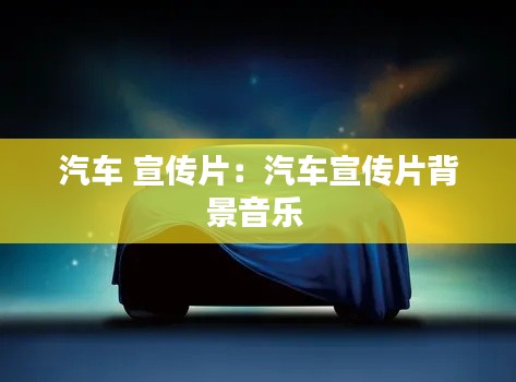 汽车 宣传片：汽车宣传片背景音乐 