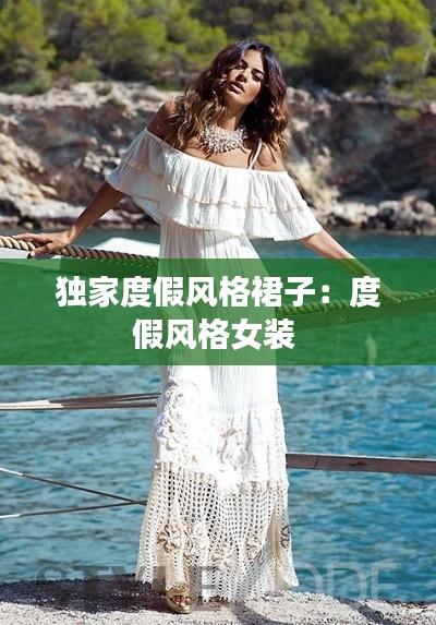 独家度假风格裙子：度假风格女装 