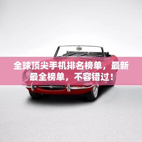 全球顶尖手机排名榜单，最新最全榜单，不容错过！