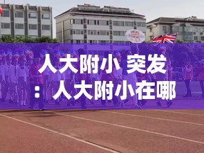 人大附小 突发：人大附小在哪儿 