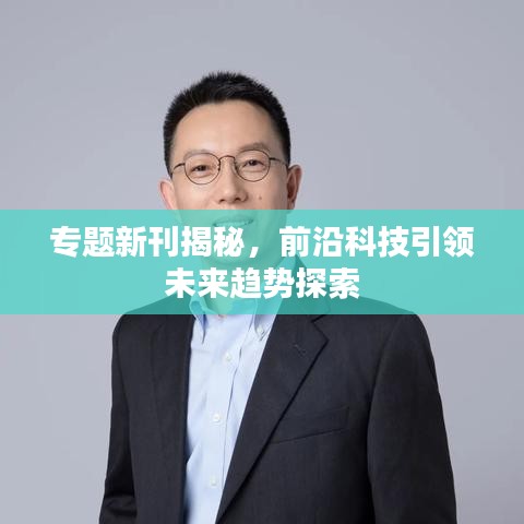 专题新刊揭秘，前沿科技引领未来趋势探索