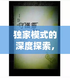 独家模式的深度探索，揭秘其背后的奥秘与深意