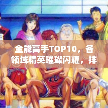 全能高手TOP10,各领域精英璀璨闪耀,排名背后的实力与荣耀