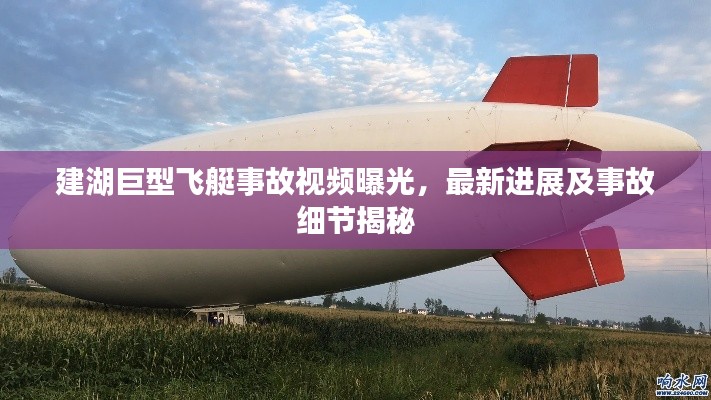 建湖巨型飞艇事故视频曝光，最新进展及事故细节揭秘