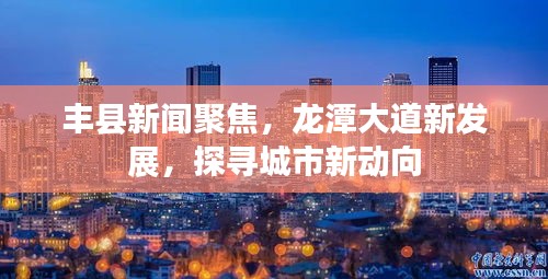 丰县新闻聚焦，龙潭大道新发展，探寻城市新动向