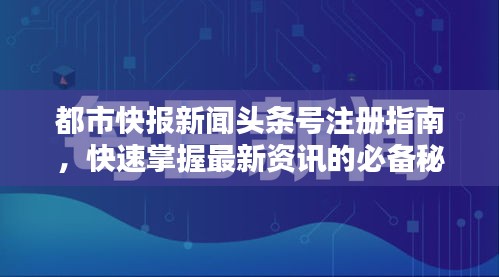 都市快报新闻头条号注册指南，快速掌握最新资讯的必备秘籍