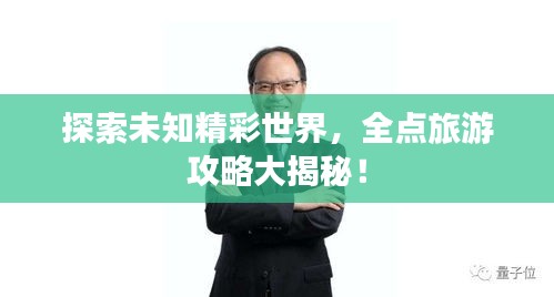 探索未知精彩世界，全点旅游攻略大揭秘！