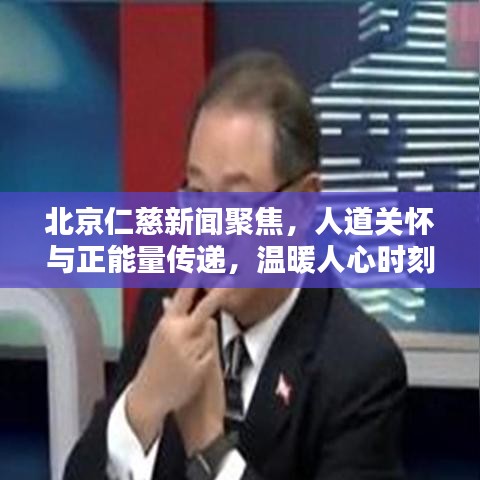 北京仁慈新闻聚焦,人道关怀与正能量传递,温暖人心时刻
