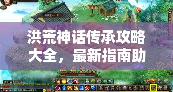 洪荒神话传承攻略大全，最新指南助你轻松掌握！