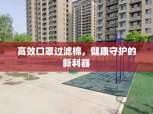 高效口罩过滤棉，健康守护的新利器