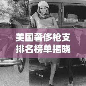 美国奢侈枪支排名榜单揭晓，豪华枪支TOP 10榜单不容错过！