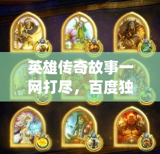 英雄传奇故事一网打尽,百度独家收录揭秘!