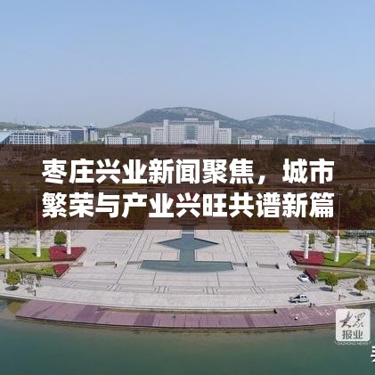 枣庄兴业新闻聚焦,城市繁荣与产业兴旺共谱新篇章