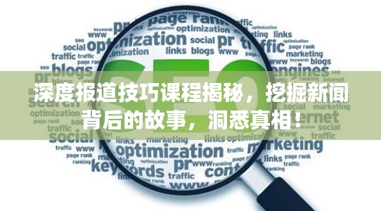 深度报道技巧课程揭秘,挖掘新闻背后的故事,洞悉真相!