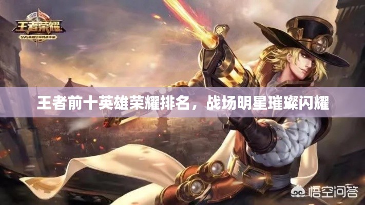 王者前十英雄荣耀排名，战场明星璀璨闪耀
