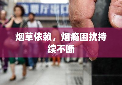 烟草依赖，烟瘾困扰持续不断