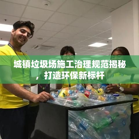 城镇垃圾场施工治理规范揭秘,打造环保新标杆